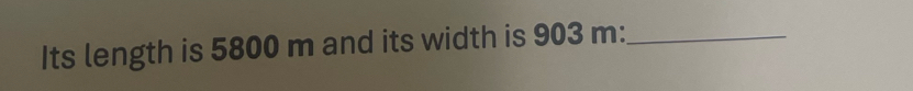 Its length is 5800 m and its width is 903 m :_