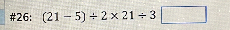 #26: (21-5)/ 2* 21/ 3□