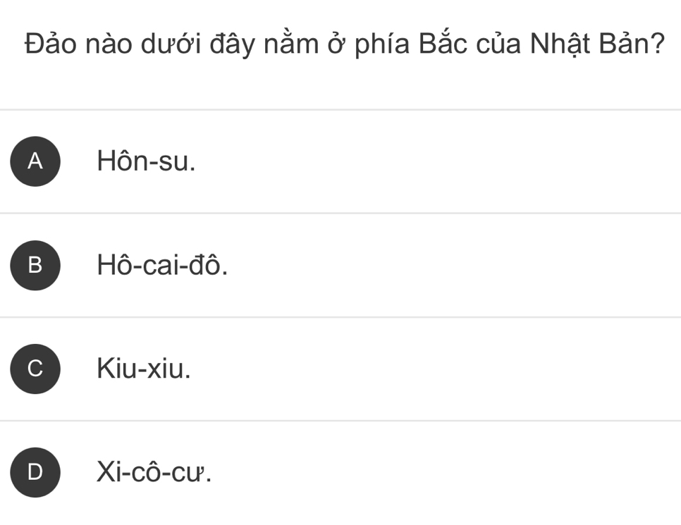 Đảo nào dưới đây nằm ở phía Bắc của Nhật Bản?
A Hôn-su.
B Hô-cai-đô.
C Kiu-xiu.
D Xi-cô-cư.