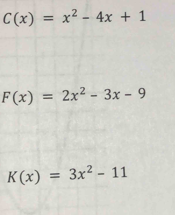 C(x)=x^2-4x+1
F(x)=2x^2-3x-9
K(x)=3x^2-11