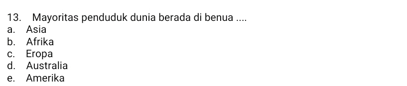 Mayoritas penduduk dunia berada di benua ....
a. Asia
b. Afrika
c. Eropa
d. Australia
e. Amerika