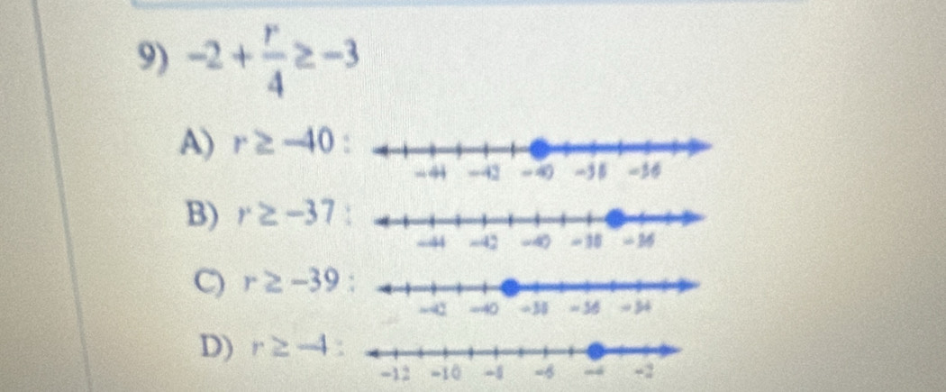 -2+ r/4 ≥ -3
A) r≥ -40
B) r≥ -37
C) r≥slant -39
D) r≥ -4