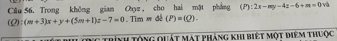 Trong không gian Oxyz , cho hai mặt phẳng (P): 2x-my-4z-6+m=0 và
(Q): (m+3)x+y+(5m+1)z-7=0. Tìm m đề (P)equiv (Q). 
ơng trình tộng quát mặt phảng khi biết một điêm thuộc