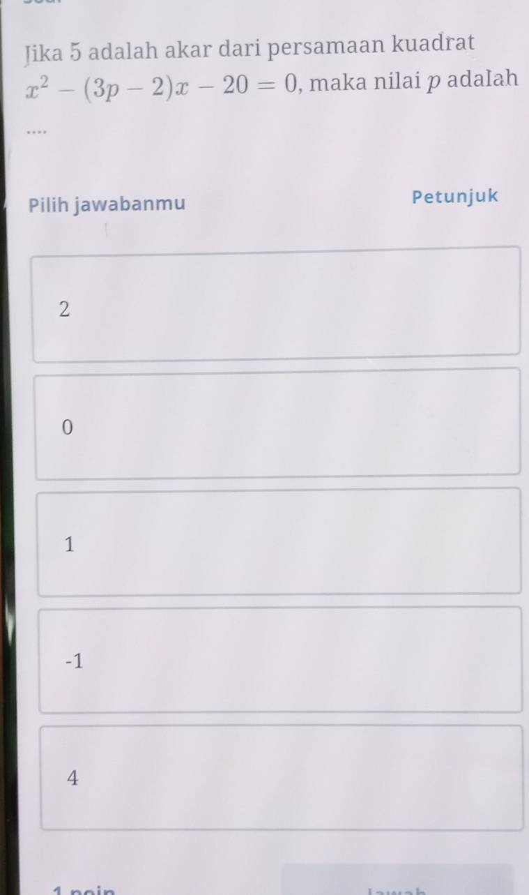 Jika 5 adalah akar dari persamaan kuadrat
x^2-(3p-2)x-20=0 , maka nilai p adaIah
Pilih jawabanmu Petunjuk
2
0
1
-1
4