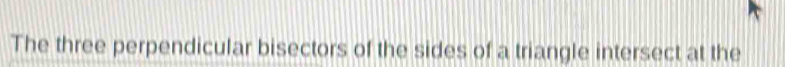 The three perpendicular bisectors of the sides of a triangle intersect at the