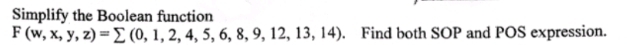 Simplify the Boolean function
F(w,x,y,z)=sumlimits (0,1,2,4,5,6,8,9,12,13,14). Find both SOP and POS expression.