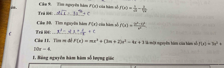 Tìm nguyên hàm F(x) của hàm số f(x)= 1/sqrt(x) - 2/sqrt[3](x) . 
án. 
Trả lời:_ 
Câu 10. Tìm nguyên hàm F(x) của hàm số f(x)=frac (x^2-1)^2x^2. 
E Trả lời:_ 
Câu 11. Tìm m đề F(x)=mx^3+(3m+2)x^2-4x+3 là một nguyên hàm của hàm số f(x)=3x^2+
10x-4. 
1. Bảng nguyên hàm hàm số lượng giác