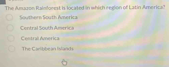 The Amazon Rainforest is located in which region of Latin America?
Southern South America
Central South America
Central America
The Caribbean Islands