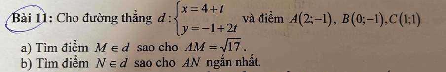 Cho đường thẳng d:beginarrayl x=4+t y=-1+2tendarray. và điểm A(2;-1), B(0;-1), C(1;1)
a) Tìm điểm M∈ d sao cho AM=sqrt(17). 
b) Tìm điểm N∈ d sao cho AN ngắn nhất.