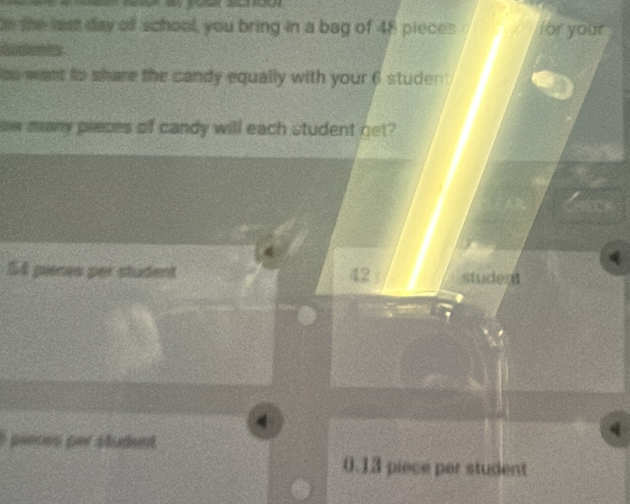 the last day of school, you bring in a bag of 48 pieces for your
au want to share the candy equally with your 6 studen 
ow many pieces of candy will each student net?
54 pieces per student student
42
4
pieces per shudeed
0.13 piece per student