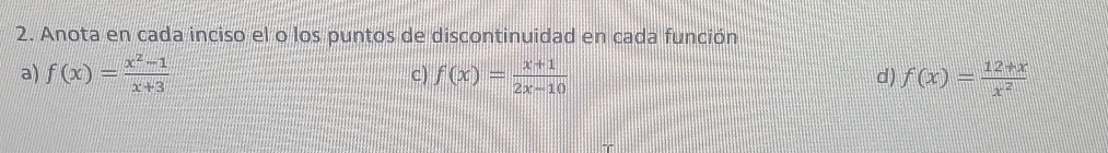 Anota en cada inciso el o los puntos de discontinuidad en cada función
a) f(x)= (x^2-1)/x+3  f(x)= (x+1)/2x-10  f(x)= (12+x)/x^2 
c)
d)