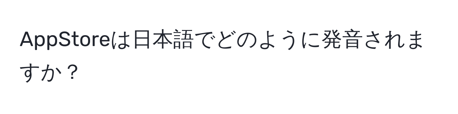 AppStoreは日本語でどのように発音されますか？