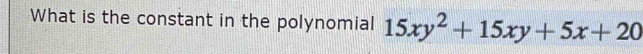 What is the constant in the polynomial 15xy^2+15xy+5x+20