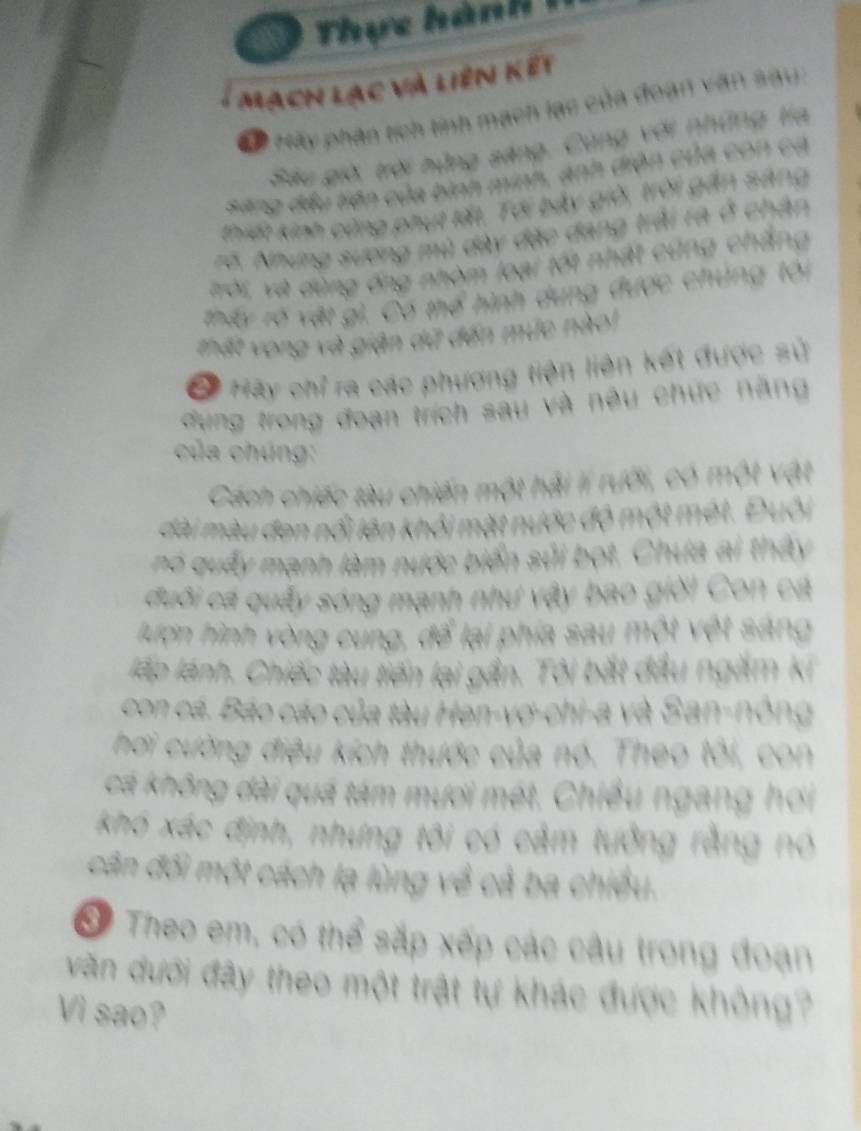 Thực hải 
Mạch lạc và liên kết 
D ocay s 2 º củ a go 

9 đầu tiên của 

. 

T g u ơn g m ù d à d 
Tôi và dùng ống nhóm loại 1ô1 

r ró ật gi, Có thể 
é v o ng v à g 
n d ứ dến muc n à 
ra y ch Ta á c phương tiên I An kết được sử 
vng tr n g đoạn trích sau và nều chức năng 
Cach chiêc tàu ch một và 
Dâu đen nổi là t n u cc d ó 
2 gu y mạnh làm nước biển sủi bot 
đuôi cá quây sóng mạnh như vậy 
ư ợn hình vòng cung, để lại p 
lập lành. Chiếc tàu tiến lại gần. T 0 
con ca. Bão cáo của tàu Hen v 
hơi cường điệu kích thước c 
cả không dài quá tám mươi mét, Chiều ngang hơi 
khó xác định, nhưng tôi có cảm tưởng rằng no 
cân đối một cách lạ lùng về cả ba chiếu 
eo em ó h xắp xếp các câu trong đoạn 
văn dưới đây theo một trật tự khác được không 
Vì sao?