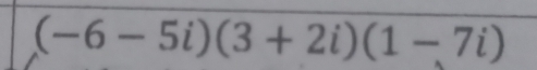 (-6-5i)(3+2i)(1-7i)