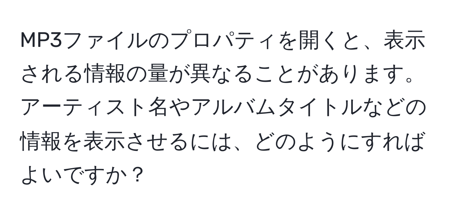 MP3ファイルのプロパティを開くと、表示される情報の量が異なることがあります。アーティスト名やアルバムタイトルなどの情報を表示させるには、どのようにすればよいですか？