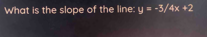 What is the slope of the line: y=-3/4x+2