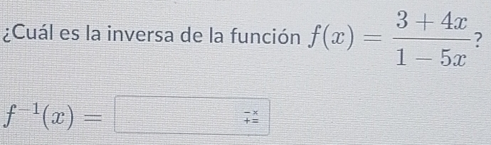 ¿Cuál es la inversa de la función f(x)= (3+4x)/1-5x  7
f^(-1)(x)=
beginarrayr -x += endarray