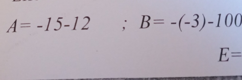 A=-15-12; B=-(-3)-100
E=