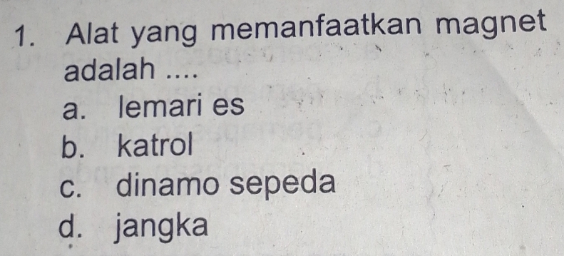 Alat yang memanfaatkan magnet
adalah ....
a. lemari es
b. katrol
c. dinamo sepeda
d. jangka