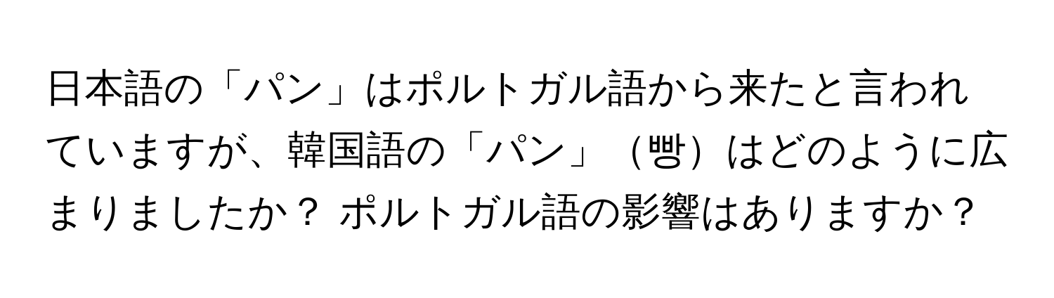 日本語の「パン」はポルトガル語から来たと言われていますが、韓国語の「パン」빵はどのように広まりましたか？ ポルトガル語の影響はありますか？