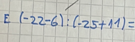 E(-22-6):(-25+11)=