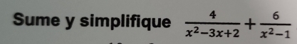 Sume y simplifique  4/x^2-3x+2 + 6/x^2-1 