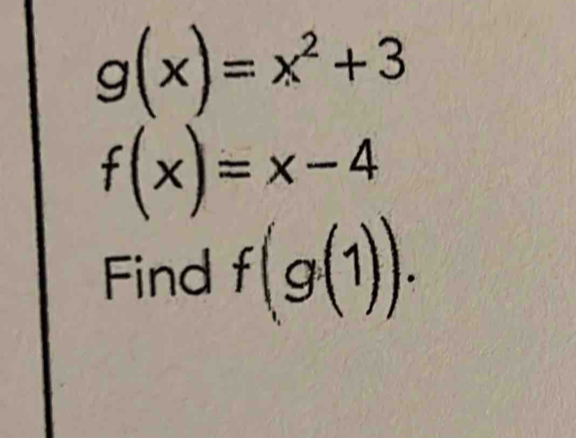 g(x)=x^2+3
f(x)=x-4
Find f(g(1)).