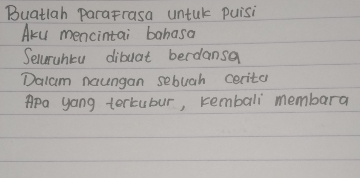 Buatlah paraFrasa untuk puisi 
Aky mencintai bahasa 
Seluruhicu dibuat berdansa 
Dalum naungan sebuah cerita 
Apa yong terkubur, kembali membara