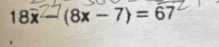 18x - (8x - 7) = 67