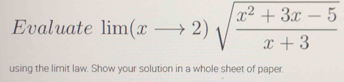 Evaluate lim (xto 2)sqrt(frac x^2+3x-5)x+3
using the limit law. Show your solution in a whole sheet of paper.