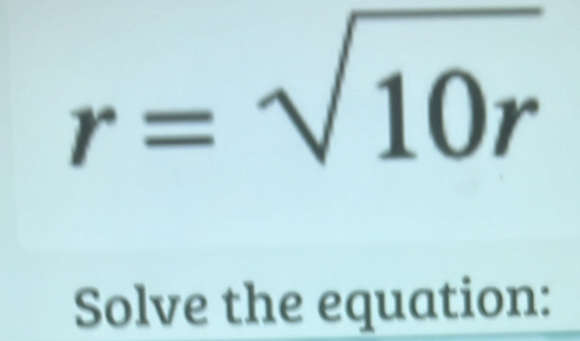 r=sqrt(10r)
Solve the equation: