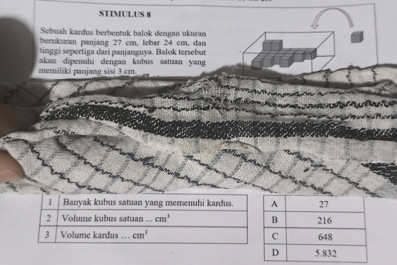 STIMULUS 8
Sebuah kardus berbentuk balok dengan ukuran
berukuran panjang 27 cm, lebar 24 cm, dan
tinggi sepertiga dari panjangnya. Balok tersebut
akan dipenuhi dengan kubus satuan yang
memiliki panjang sisi 3 cm.