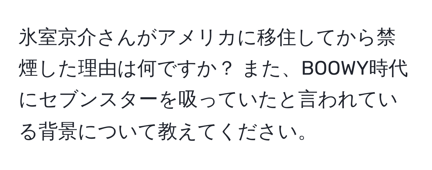 氷室京介さんがアメリカに移住してから禁煙した理由は何ですか？ また、BOOWY時代にセブンスターを吸っていたと言われている背景について教えてください。