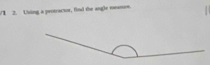 1 2. Using a protractor, find the angle measure.