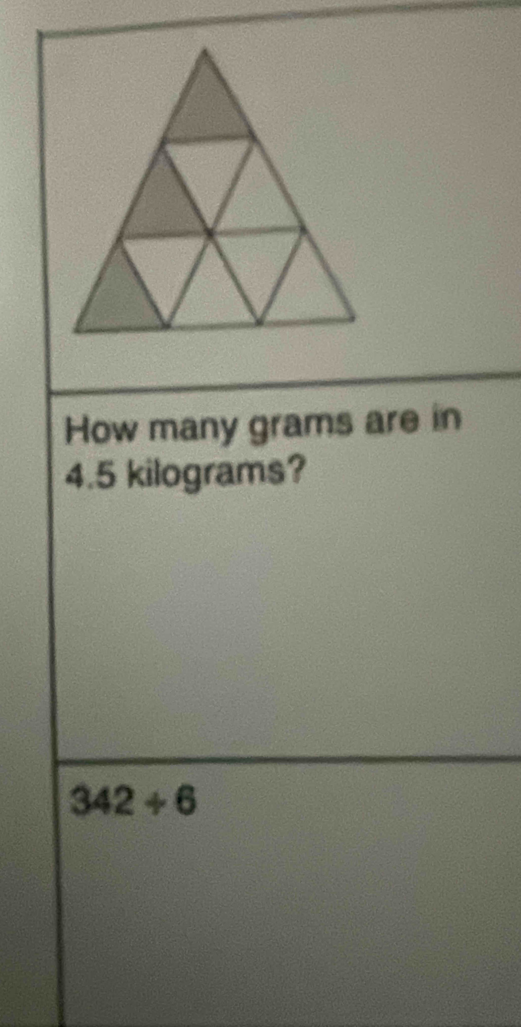 How many grams are in
4.5 kilograms?
342+6