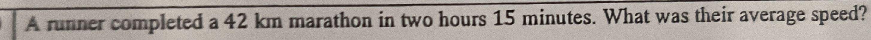 A runner completed a 42 km marathon in two hours 15 minutes. What was their average speed?
