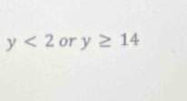 y<2</tex> or y≥ 14