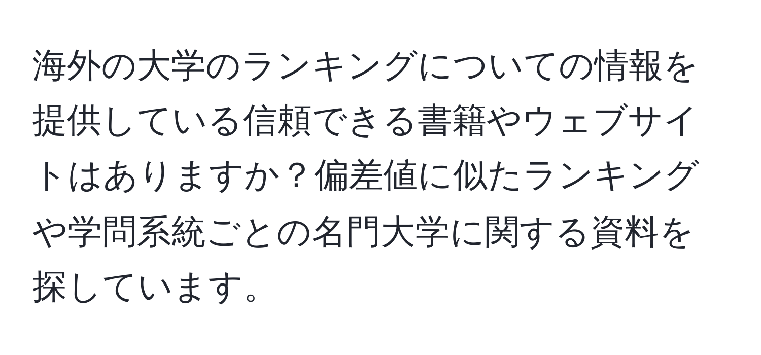 海外の大学のランキングについての情報を提供している信頼できる書籍やウェブサイトはありますか？偏差値に似たランキングや学問系統ごとの名門大学に関する資料を探しています。