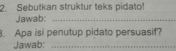 Sebutkan struktur teks pidato! 
Jawab:_ 
. Apa isi penutup pidato persuasif? 
Jawab:_