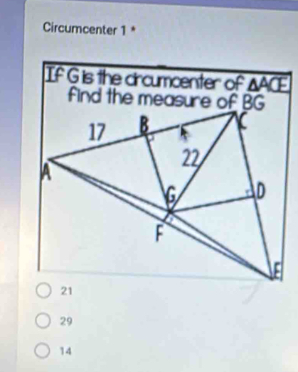 Circumcenter 1 *
If G is the dircumcenter of △ ACE
find the measure of BG
29
14