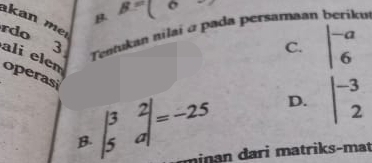 B B=(6 ada persamaan berikuí
an m
C. beginvmatrix -a 6endvmatrix
Tentukan ni la i 
rdo 3 ali elen
operasi beginvmatrix 3&2 5&aendvmatrix =-25
D. beginvmatrix -3 2end(vmatrix)^(-3)
B.
mi an dar matriks-mat