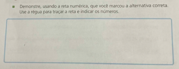 Demonstre, usando a reta numérica, que você marcou a alternativa correta. 
Use a régua para traçar a reta e indicar os números.