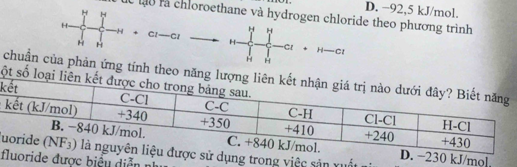 D. −92,5 kJ/mol.
H H
ue lạo rà chloroethane và hydrogen chloride theo phương trình
H.
C -H + Cl——C1 H-prodlimits _(Hto H)^H-Cl+H-Cl
H H
chuận của phản ứng tính theo năng lượ
ột số loại l
k
230 kJ/mol.
Qử dụng trong việc sản x uấtc
fride được biểu diễn n