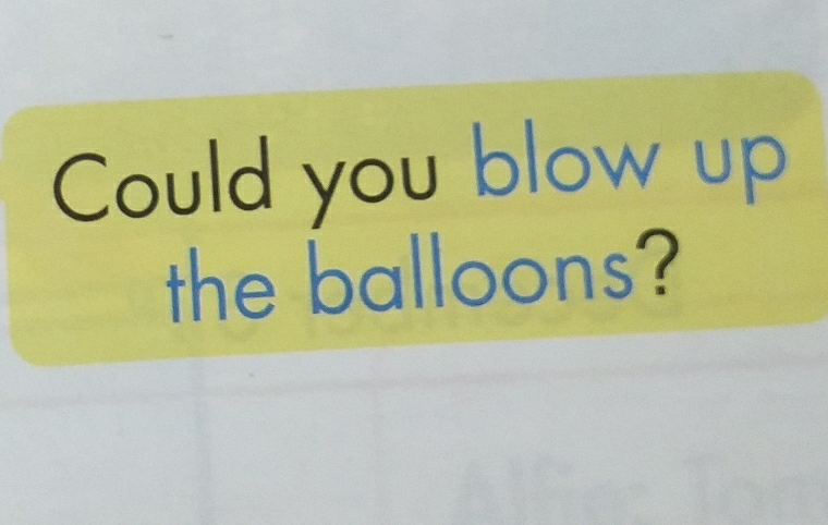 Could you blow up 
the balloons?