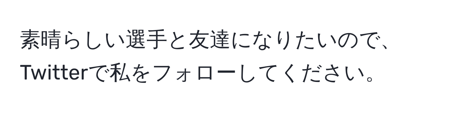 素晴らしい選手と友達になりたいので、Twitterで私をフォローしてください。