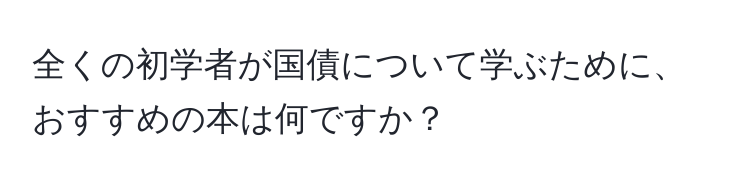 全くの初学者が国債について学ぶために、おすすめの本は何ですか？