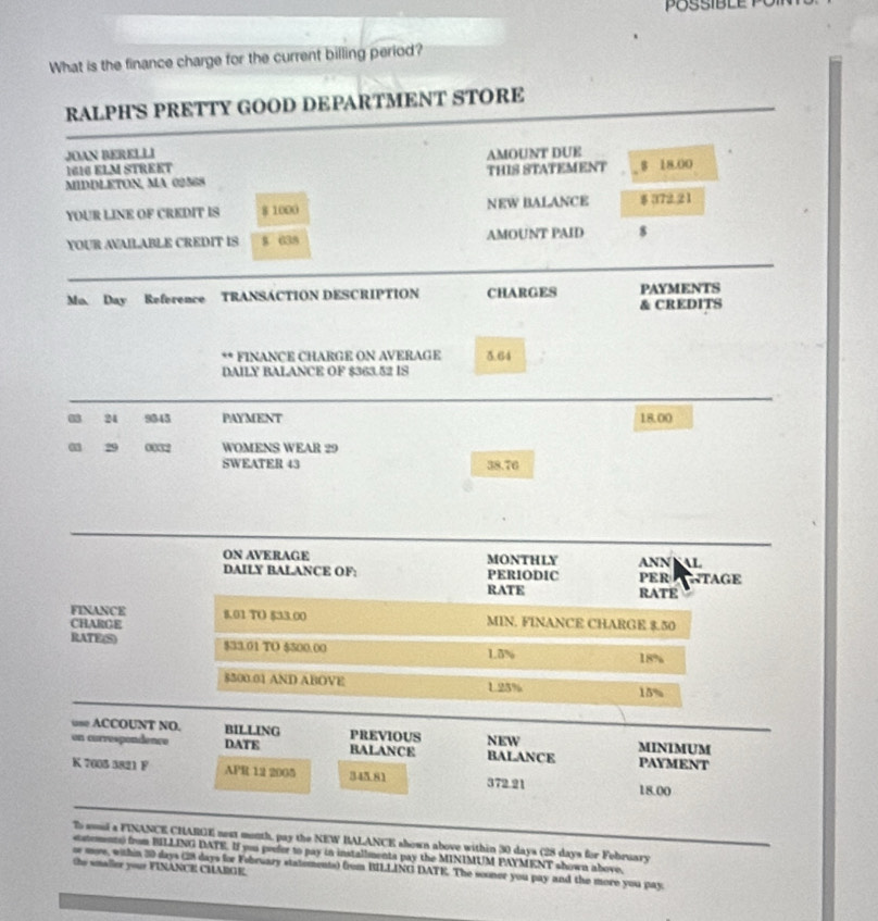 What is the finance charge for the current billing period? 
RALPHS PRETTY GOOD DEPARTMENT STORE 
JOAN BERELLI AMOUNT DUE 
IGIC ELM STREET 
MIDDLETON, MA 02568 THIS STATEMENT $ 18.00
YOUR LINE OF CREDIT IS 8 1000 NEW BALANCE $ 372.2 1 
YOUR AVAILABLE CREDIT IS 8 638 AMOUNT PAID 8
Mo. Day Reference TRANSACTION DESCRIPTION CHARGES & CREDITS PAYMENTS 
. FINANCE CHARGE ON AVERAGE 3.64
DAILY BALANCE OF $363.52 IS 
24 9345 PAYMENT 18.00
a 29 0002 WOMENS WEAR 29
SWEATER 43 38.76
ON AVKRAGE MoNtHLY ANN KAL 
DAILY BALANCE OF: PERIODIC PER NTAGE 
RATE RATE 
FINANCE MIN. FINANCE CHARGE $.50
CHARGE 8.01 TO $33.00
RATE(S) $33.01 TO $500.00 1.5%
18%
8500.01 AND ABOVE 1.25% 15%
use ACCOUNT NO. BILLING PREVIOUS 
on currespondence DATE BALANCE NEW BALANCE MINIMUM PAYMENT 
K 7005 3821 F APR 12 2005 345.81 372.21 18.00
To soul a FINANCE CHARGE nest month, pay the NEW BALANCE shown above within 30 days (28 days for February 
satements) from BILLING DATE. If you prefer to pay in installmenta pay the MINIMUM PAYMENT shown above, 
the smaller your FINANCE CHARGE. 
or mye, within 30 days (28 days for February statements) from BILLING DATE. The sooner you pay and the more you pay.