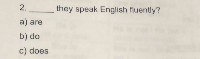 they speak English fluently?
a) are
b) do
c) does