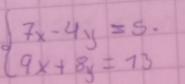 beginarrayl 7x-4y=5. 9x+8y=13.endarray.